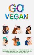 Go Vegan: Everything You Need to an Awesome Lifestyle - With Delicious Recipes and Lose Weight, Diet, Diabetes, Fitness, Heart D