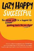 Lazy Happy Successful: The easier path to a happier life because working hard is the new stupid