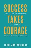 Success Takes Courage: The Inside-Out Approach to Lasting Achievement and Happiness