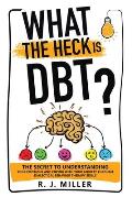What The Heck Is DBT? The Secret To Understanding Your Emotions And Coping With Your Anxiety Through Dialectical Behavior Therapy Skills
