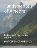 Fundamentals of Algebra: Problems with Step by Step Solutions