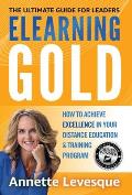 Elearning Gold - The Ultimate Guide for Leaders: How to Achieve Excellence in Your Distance Education & Training Program