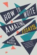 How to Write Amazing Essays: The Complete Guide to Essay Planning, Research, Writing and Structuring