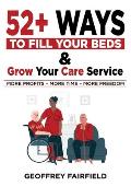 52+ Ways to Fill Your Beds and Grow Your Care Service: Attention Care-Home and Home-Care Owners and Managers