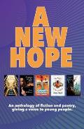 A New Hope: An anthology of fiction and poetry, giving a voice to young people.