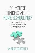 So, You're Thinking About Home Schooling?: 10 Questions to Ask Yourself Before Making the Leap