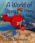 A World of Slippy Drippy Fish!