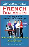 Conversational French Dialogues For Beginners and Intermediate Students: 100 French Conversations and Short Conversational French Language Learning Bo