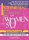 Intermittent Fasting for Women Over 50: The New Step-by-Step Guide to Lose Weight Fast without Hunger Pangs. The Best Way to Enjoy IF with Delicious R