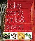 Sticks Seeds Pods & Leaves A Cooks Guide to Culinary Spices & Herbs Includes More Than 150 Recipes