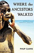 Where the Ancestors Walked Australia as an Aboriginal Landscape