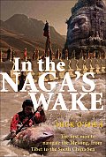 In the Nagas Wake The First Man to Navigate the Mekong from Tibet to the South China Sea
