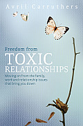 Freedom from Toxic Relationships: Moving on from the Family, Work and Relationship Issues That Bring You Down