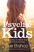 Psychic Kids: True Life Stories of Children Who See Beyond the Everyday