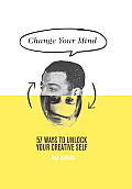Change Your Mind 57 Ways to Unlock Your Creative Self