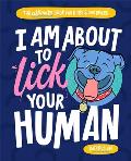 I Am About to Lick Your Human The Ultimate Book for Dogs & Dog Lovers