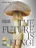 Future Is Fungi How Fungi Feed Us Heal Us & Save Our World