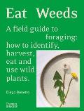 Eat Weeds A Field Guide to Foraging How to Identify Harvest Eat & Use Wild Plants