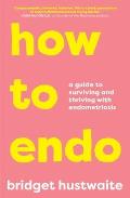 How to Endo A Guide to Surviving & Thriving with Endometriosis