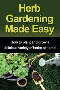 Herb Gardening Made Easy: How to plant and grow a delicious variety of herbs at home!