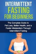Intermittent Fasting For Beginners: The complete guide to fat loss, better health, and a faster metabolism through intermittent fasting