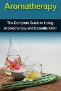 Aromatherapy: The complete guide to using aromatherapy and essential oils!