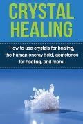 Crystal Healing: How to use crystals for healing, the human energy field, gemstones for healing, and more!