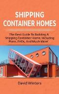 Shipping Container Homes: The best guide to building a shipping container home, including plans, FAQs, and much more!