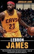 LeBron James: The incredible story of LeBron James - one of basketball's greatest players!