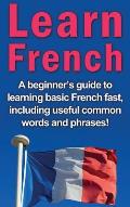 Learn French: A beginner's guide to learning basic French fast, including useful common words and phrases!