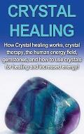 Crystal Healing: How crystal healing works, crystal therapy, the human energy field, gemstones, and how to use crystals for healing and