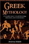 Greek Mythology: A Complete Guide to Greek Mythology, Greek Gods, and Ancient Greece