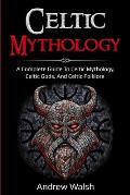 Celtic Mythology: A Complete Guide to Celtic Mythology, Celtic Gods, and Celtic Folklore
