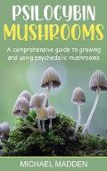 Psilocybin Mushrooms: A Comprehensive Guide to Growing and Using Psychedelic Mushrooms