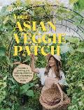 Your Asian Veggie Patch: A Guide to Growing and Cooking Delicious Asian Vegetables, Herbs and Fruits
