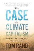 Case for Climate Capitalism Economic Solutions for a Planet in Crisis