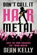 Dont Call It Hair Metal Art in the Excess of 80s Rock
