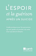 L'espoir et la gu?rison apr?s un suicide: Guide pratique pour les personnes qui ont perdu un proche ? la suite d'un suicide en Ontario