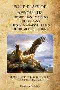 Four Plays of Aeschylus: The Suppliant Maidens, The Persians, The Seven Against Thebes, The Prometheus Bound