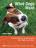 What Dogs Want A Visual Guide to Understanding Your Dogs Every Move