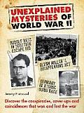 Unexplained Mysteries of World War II Discover the Conspiracies Cover Ups & Coincidences That Won & Lost the War