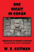 One Night in Copan: Chronicles of Madness Foretold, Tales of Mystery, Fantasy and Horror