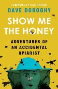 Show Me the Honey Adventures of an Accidental Apiarist
