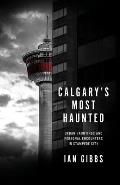 Calgary's Most Haunted: Urban Hauntings and Personal Encounters in Stampede City