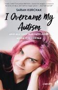 I Overcame My Autism & All I Got Was This Lousy Anxiety Disorder A Memoir