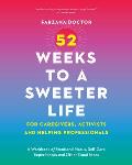 52 Weeks to a Sweeter Life for Caregivers, Activists and Helping Professionals: A Workbook of Emotional Hacks, Self-Care Experiments and Other Good Id