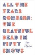 All the Years Combine: The Grateful Dead in Fifty Shows