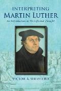 Interpreting Martin Luther: An Introduction to His Life and Thought