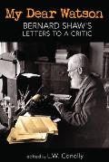 My Dear Watson: Bernard Shaw's Letters to a Critic