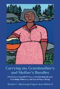 Carrying My Grandmother?s and Mother?s Bundles:: A Collection of Essential Writings on Anishinaabeg Maternal Knowledge, Philosophy and Cultural Ways o